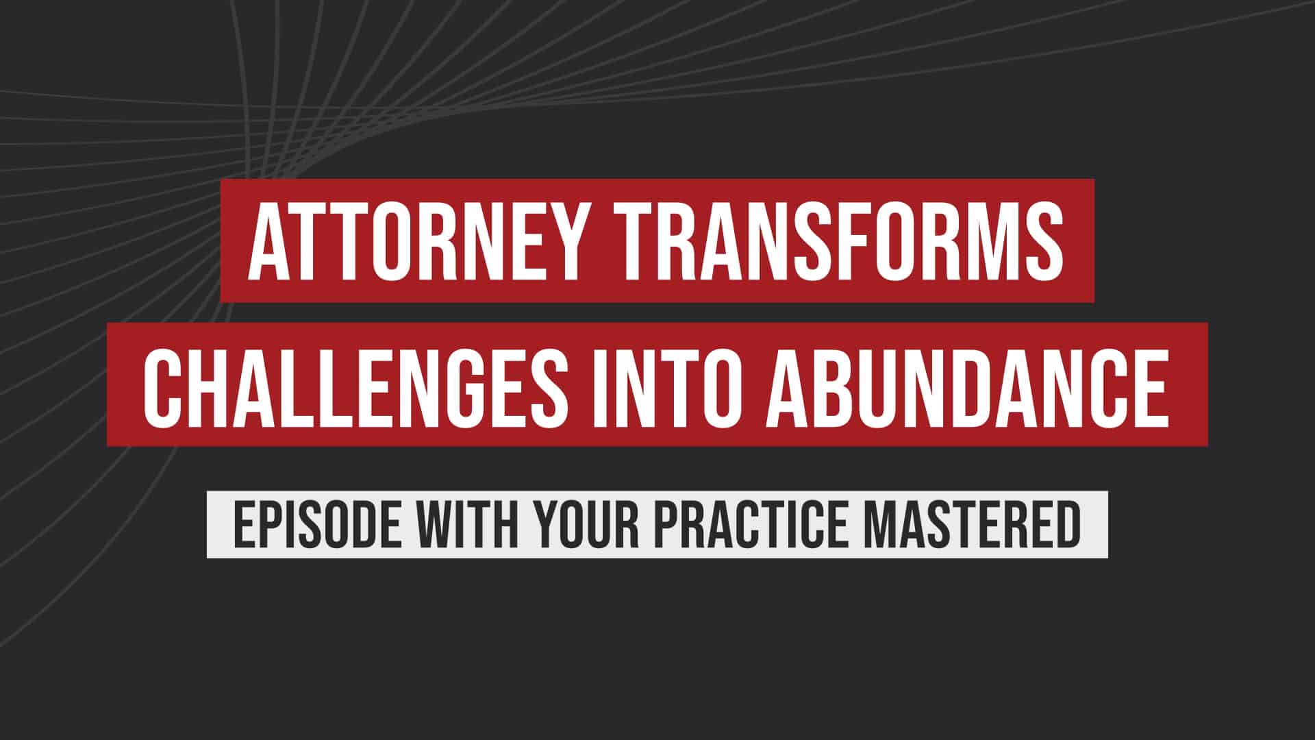 Infographic titled "Attorney Transforms Challenges into Abundance", episode with Your Practice Mastered